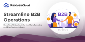 Streamline B2B Operations: Benefits of Odoo SaaS for the Manufacturing and Distribution Industry